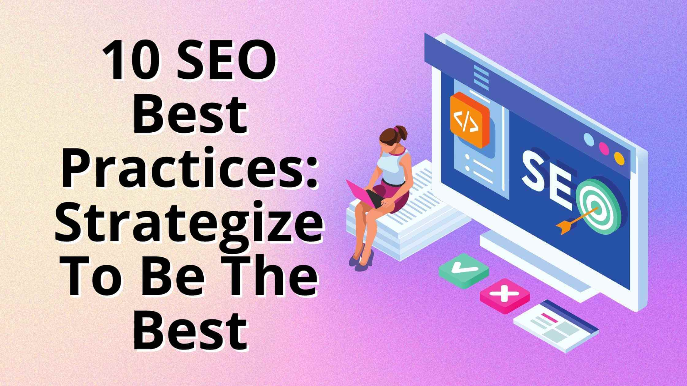 10 SEO Best Practices: Strategize To Be The Best 10 SEO Best Practices: Strategize To Be The Best